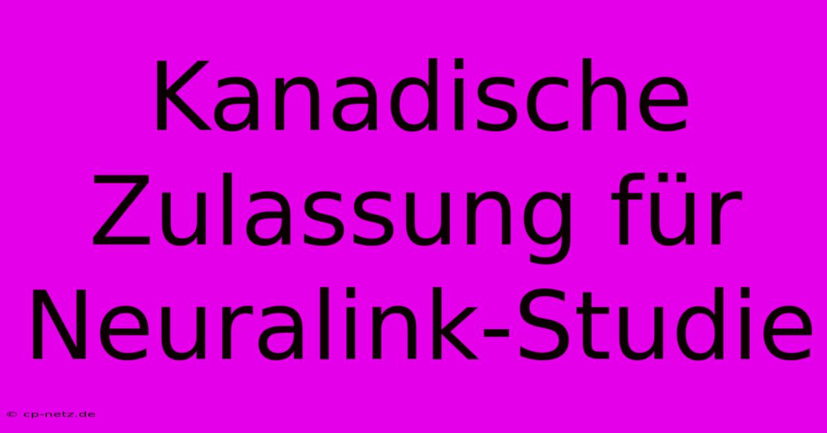 Kanadische Zulassung Für Neuralink-Studie