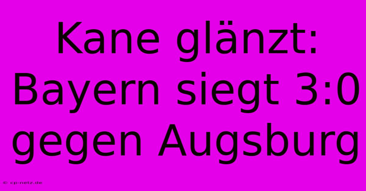 Kane Glänzt: Bayern Siegt 3:0 Gegen Augsburg