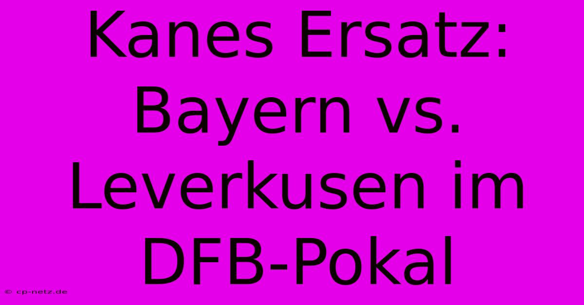 Kanes Ersatz: Bayern Vs. Leverkusen Im DFB-Pokal