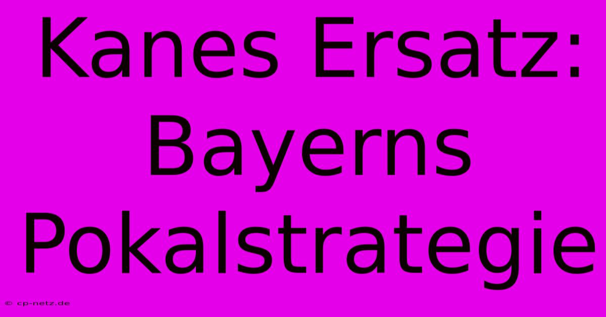 Kanes Ersatz: Bayerns Pokalstrategie