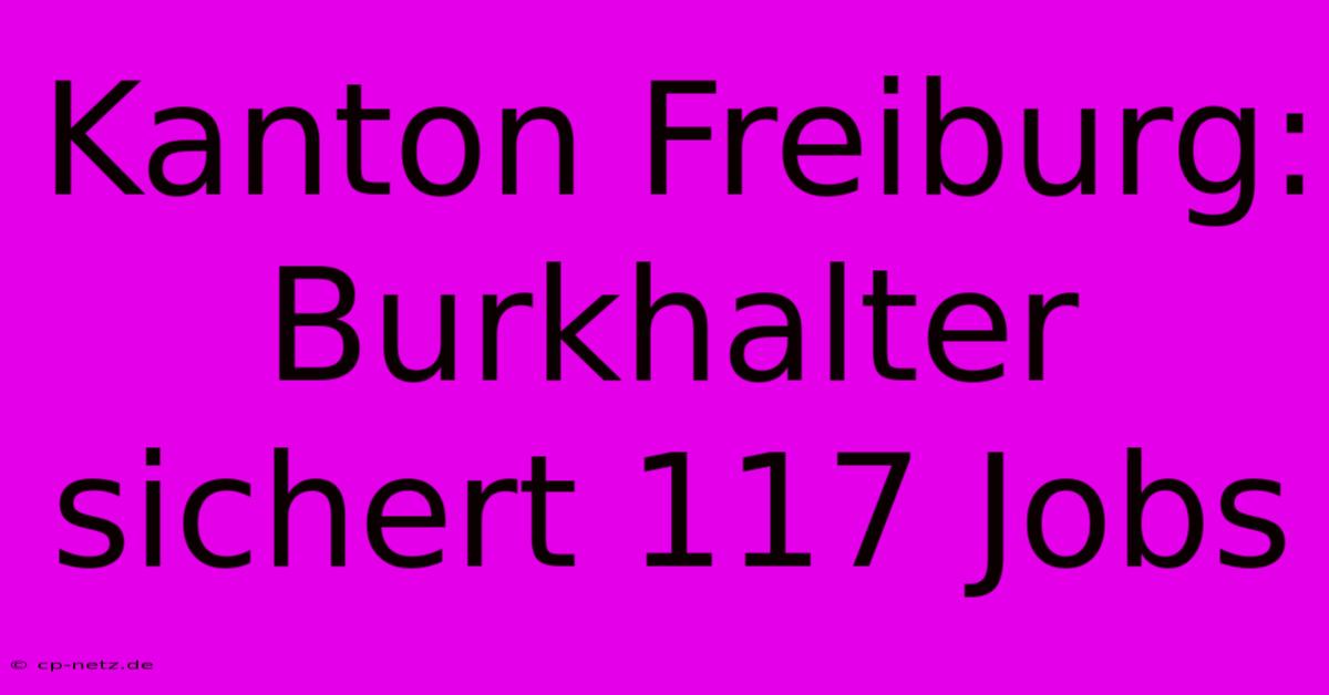 Kanton Freiburg: Burkhalter Sichert 117 Jobs