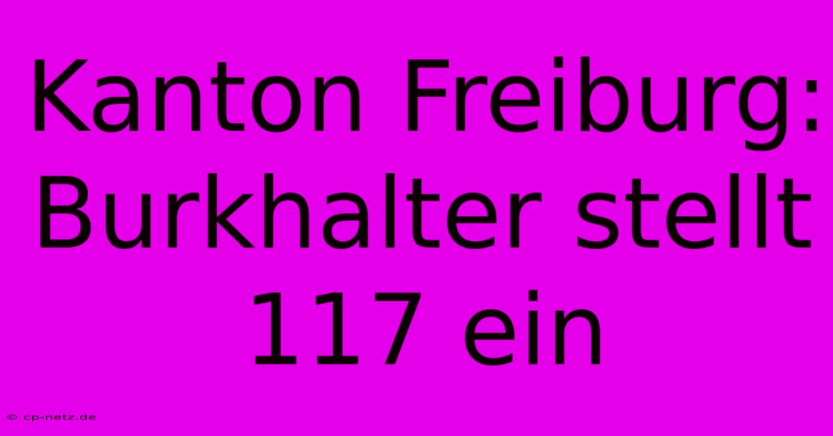 Kanton Freiburg: Burkhalter Stellt 117 Ein