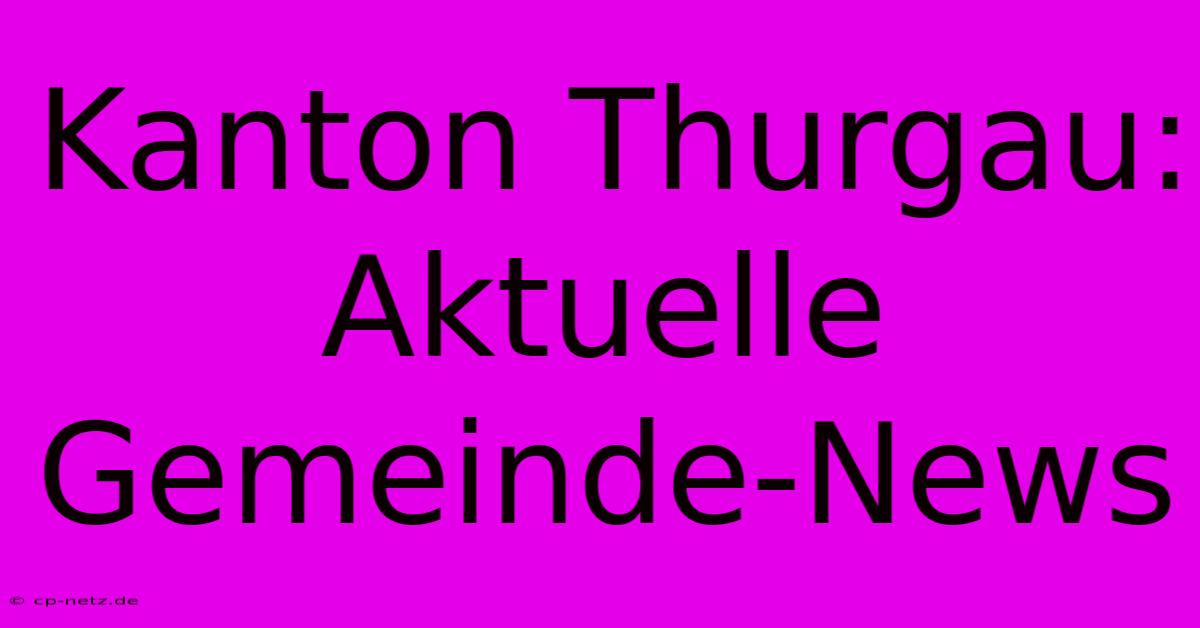 Kanton Thurgau: Aktuelle Gemeinde-News