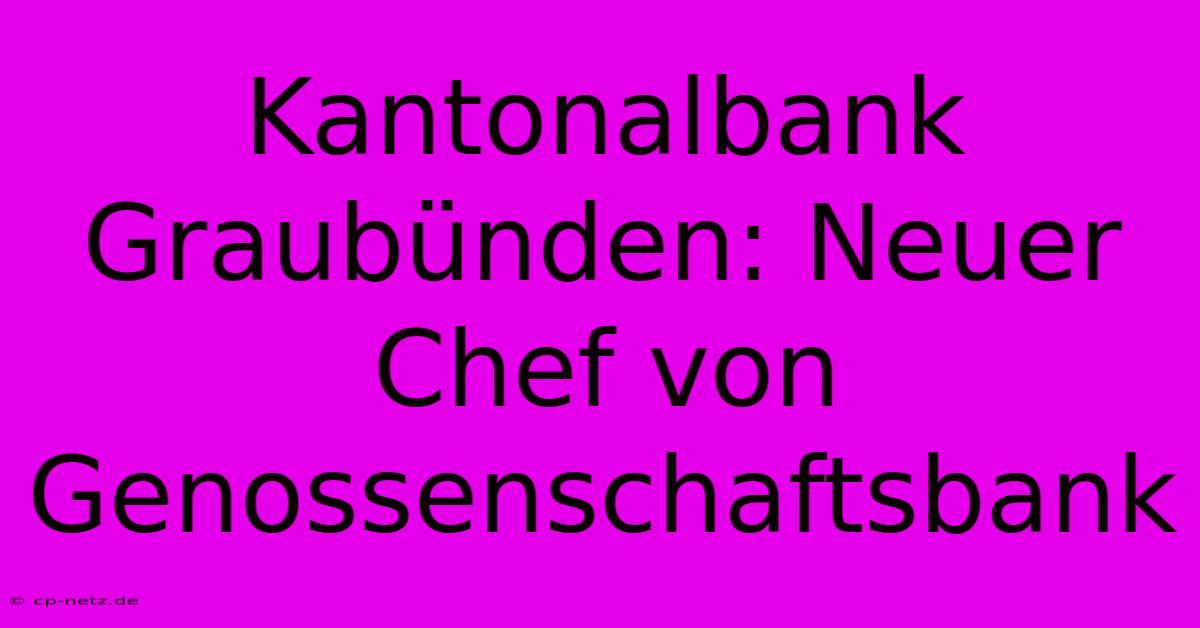 Kantonalbank Graubünden: Neuer Chef Von Genossenschaftsbank