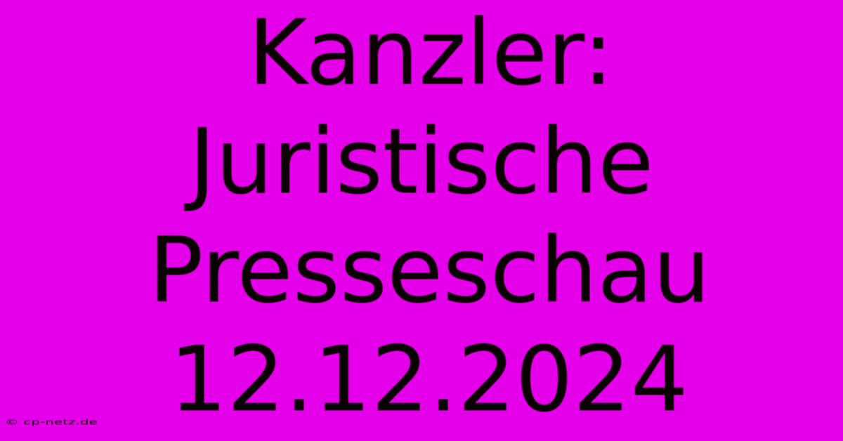 Kanzler: Juristische Presseschau 12.12.2024