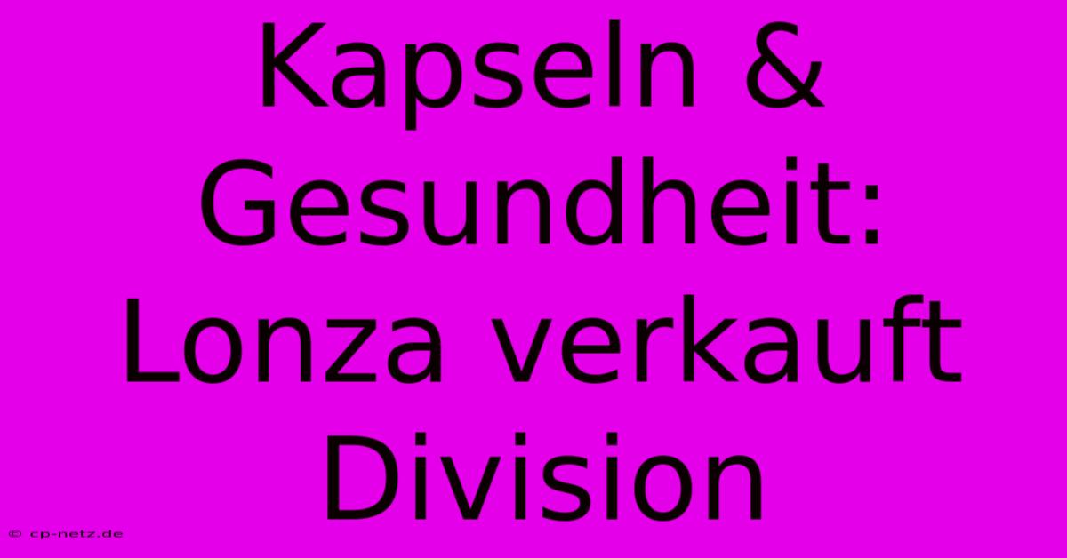 Kapseln & Gesundheit: Lonza Verkauft Division