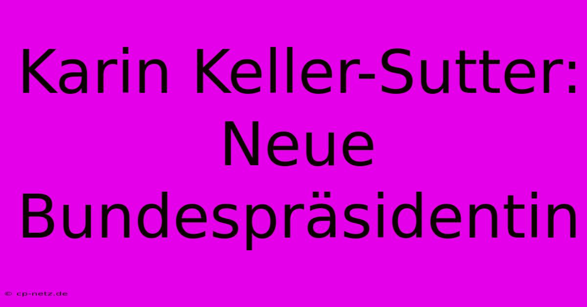 Karin Keller-Sutter: Neue Bundespräsidentin