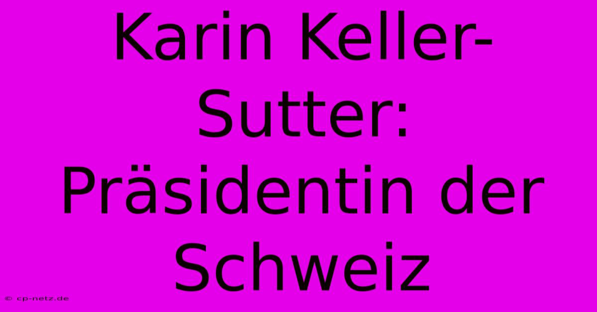 Karin Keller-Sutter: Präsidentin Der Schweiz