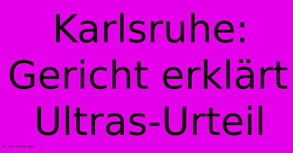 Karlsruhe: Gericht Erklärt Ultras-Urteil