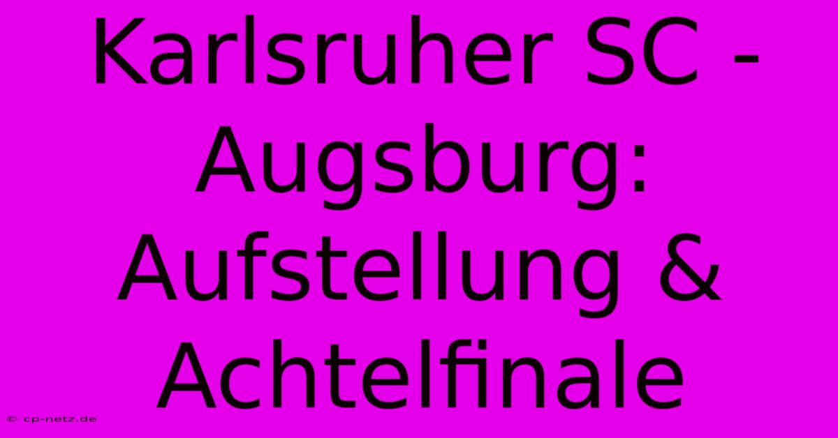 Karlsruher SC - Augsburg: Aufstellung & Achtelfinale