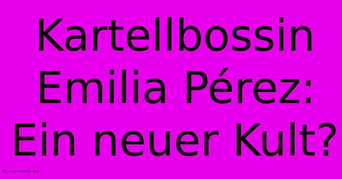 Kartellbossin Emilia Pérez: Ein Neuer Kult?