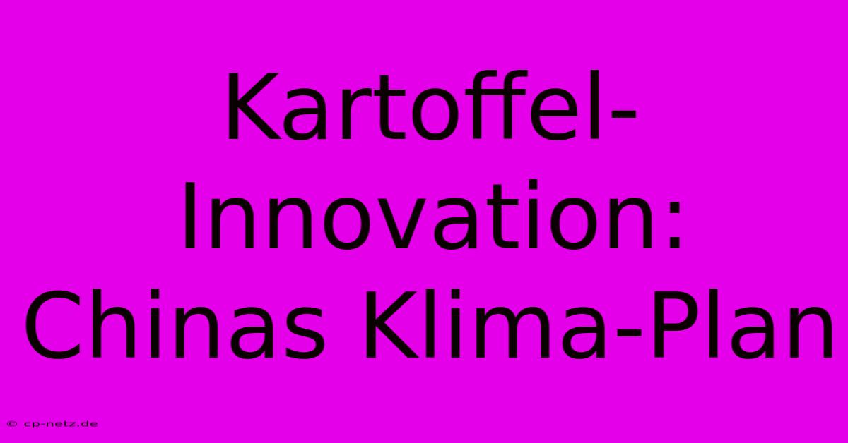 Kartoffel-Innovation: Chinas Klima-Plan