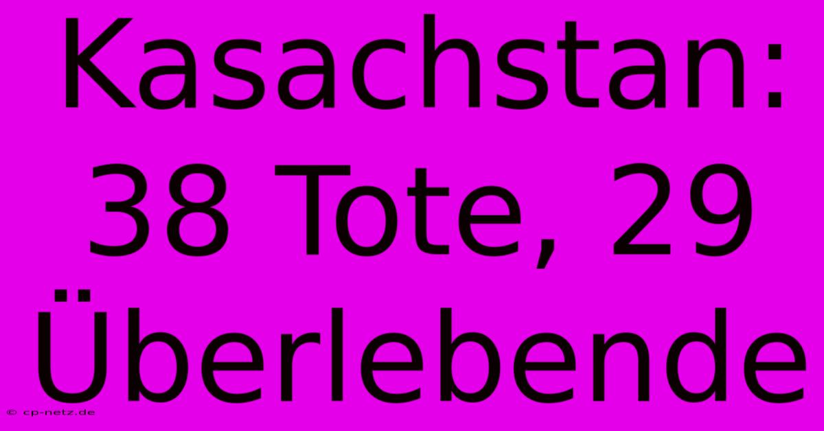 Kasachstan: 38 Tote, 29 Überlebende