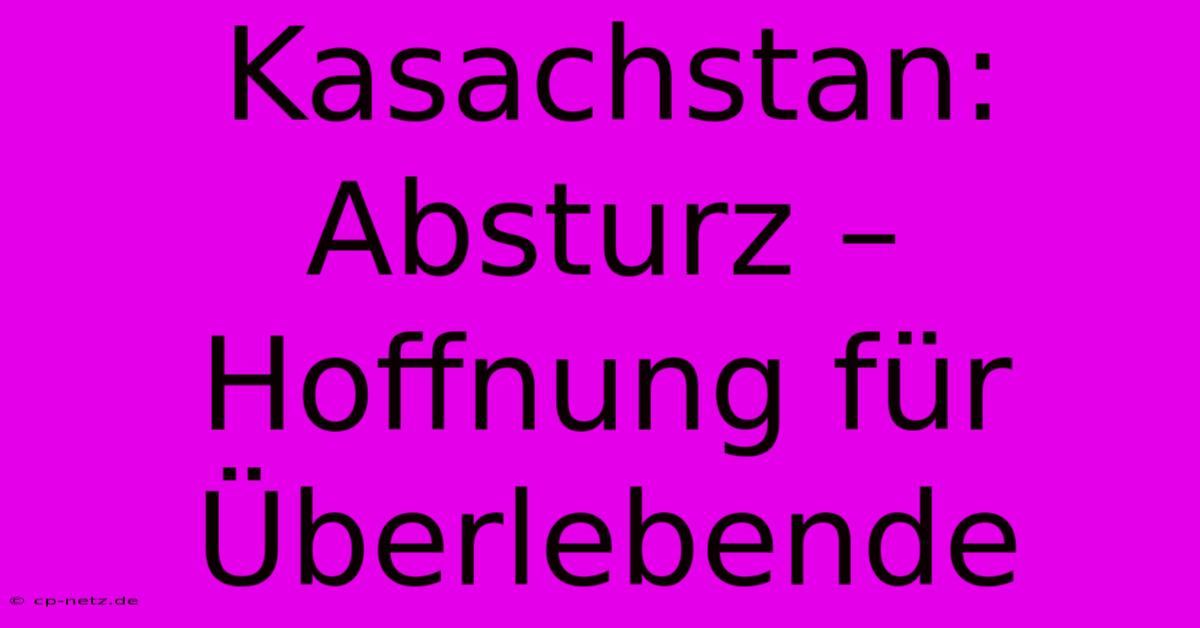 Kasachstan: Absturz – Hoffnung Für Überlebende