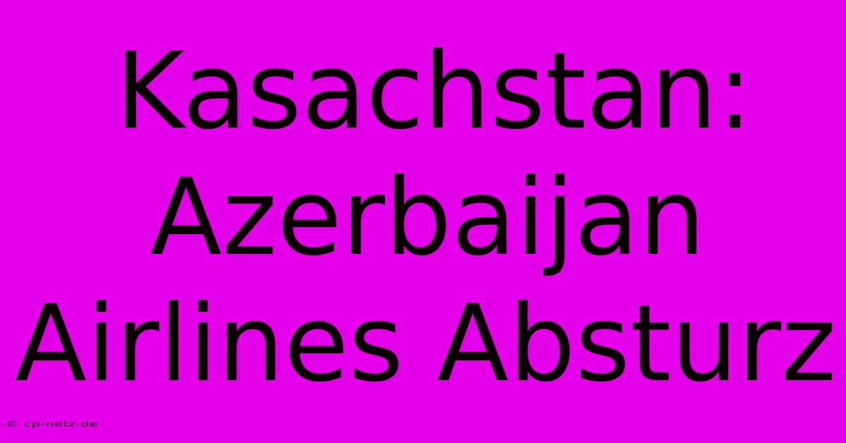 Kasachstan: Azerbaijan Airlines Absturz