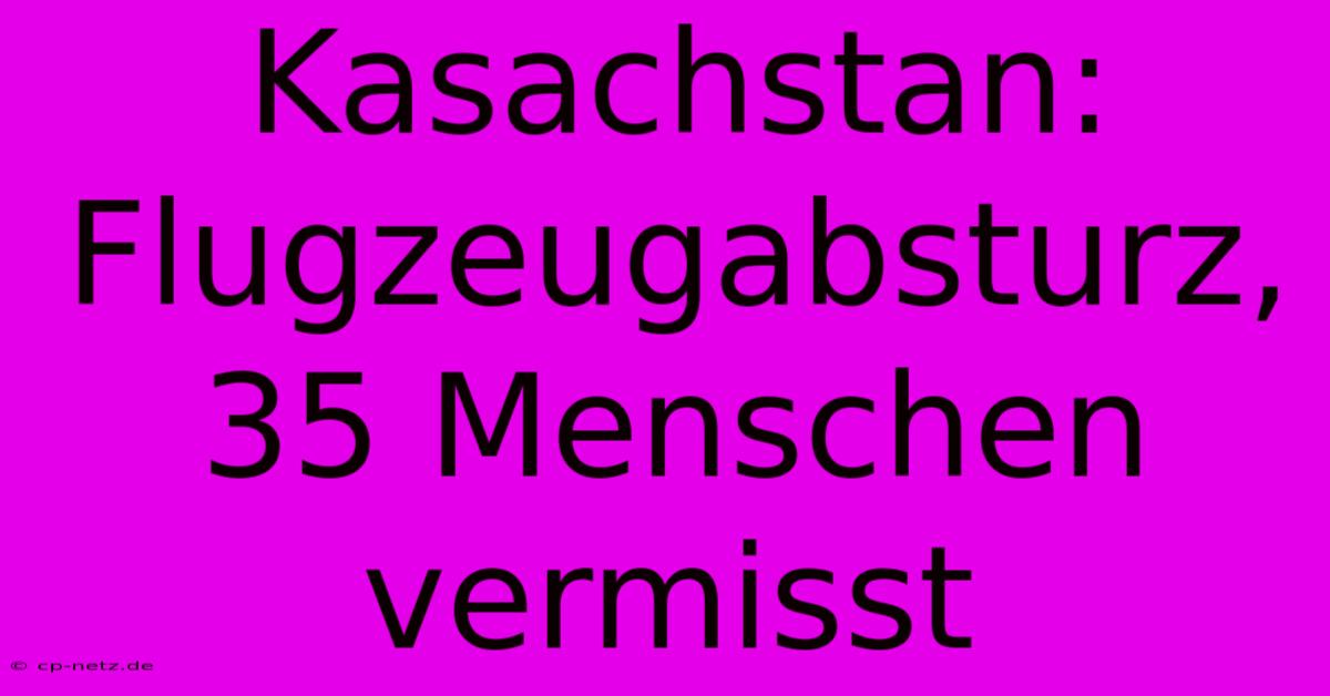 Kasachstan: Flugzeugabsturz, 35 Menschen Vermisst