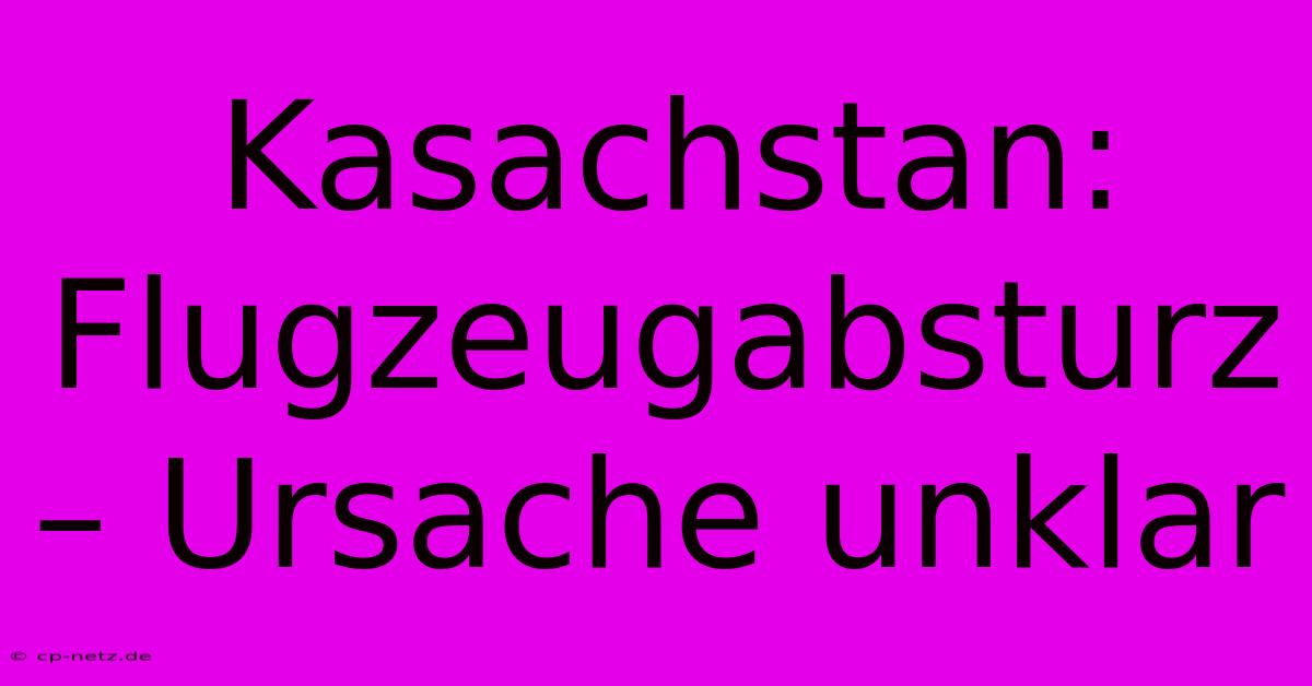 Kasachstan: Flugzeugabsturz – Ursache Unklar