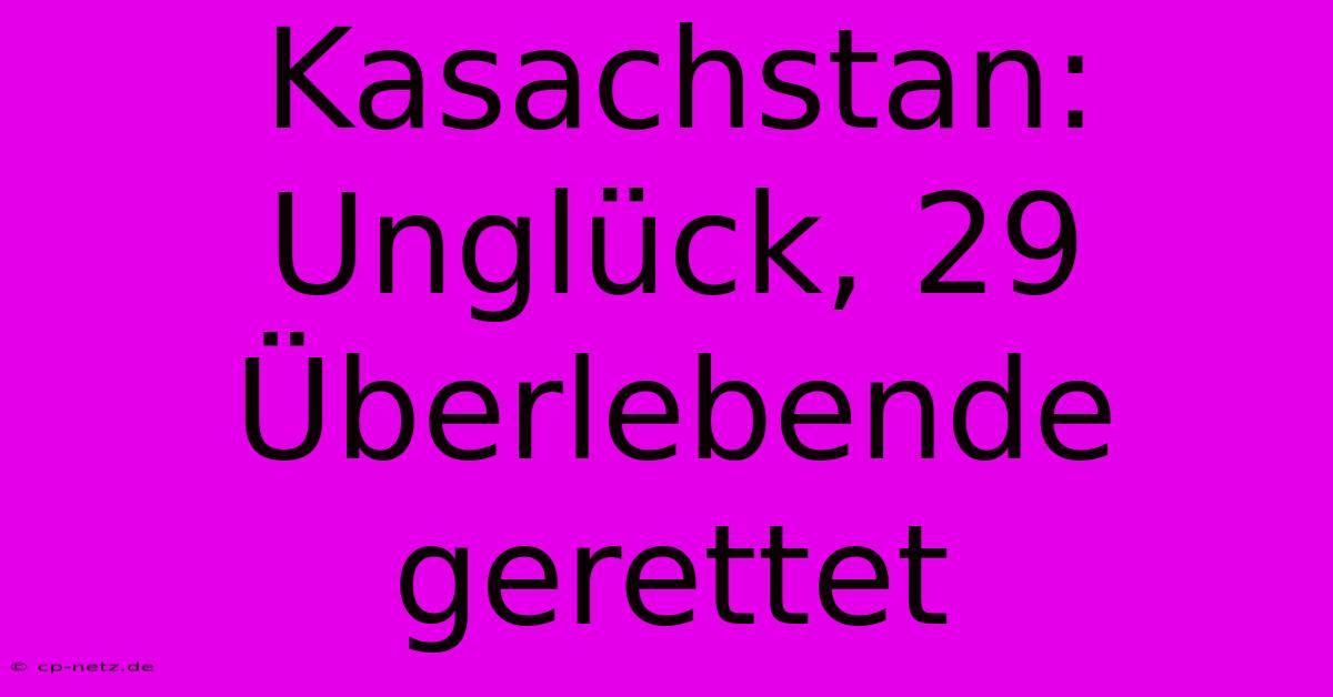 Kasachstan: Unglück, 29 Überlebende Gerettet