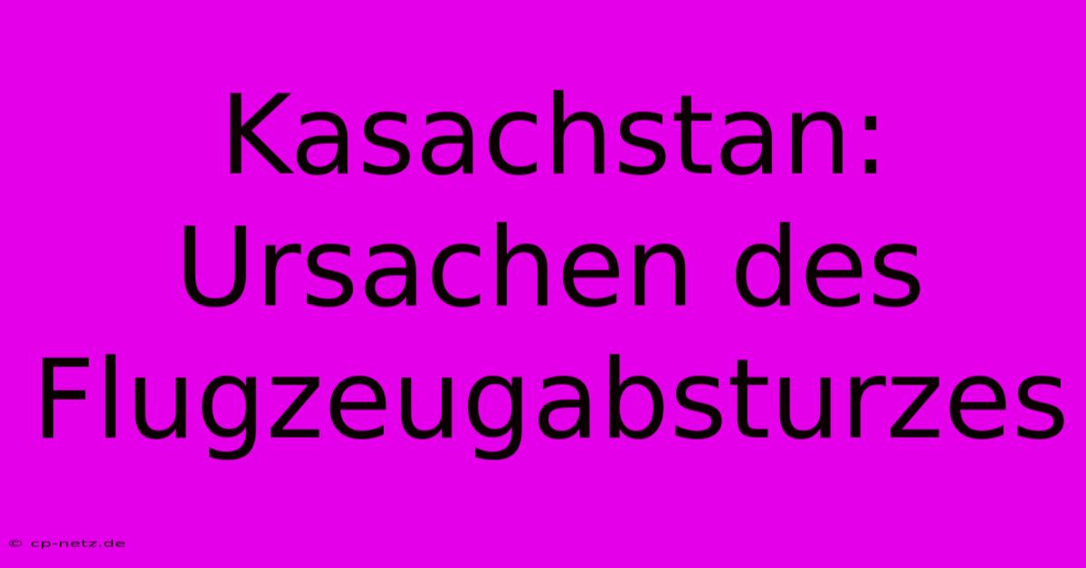 Kasachstan: Ursachen Des Flugzeugabsturzes