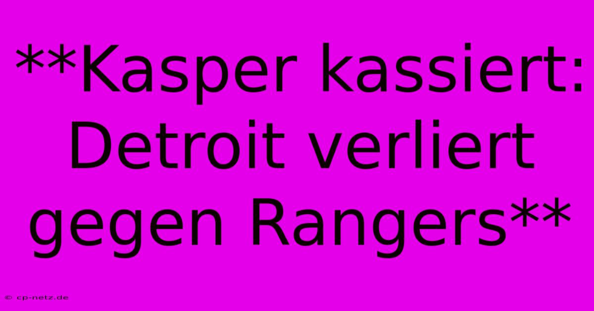 **Kasper Kassiert: Detroit Verliert Gegen Rangers**