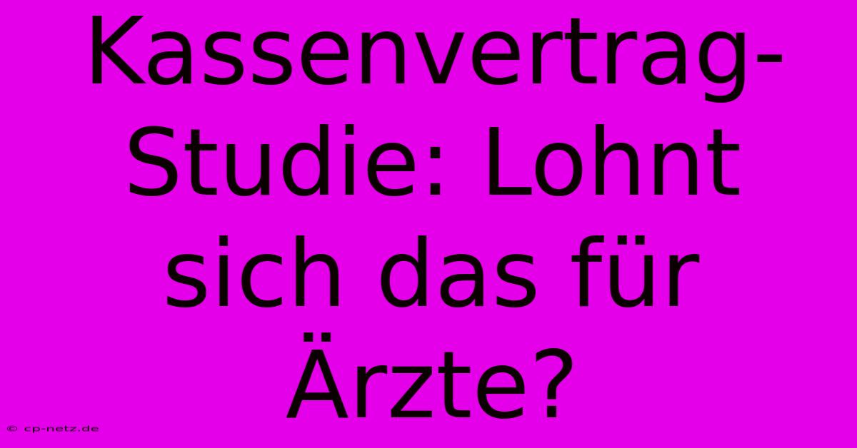 Kassenvertrag-Studie: Lohnt Sich Das Für Ärzte?