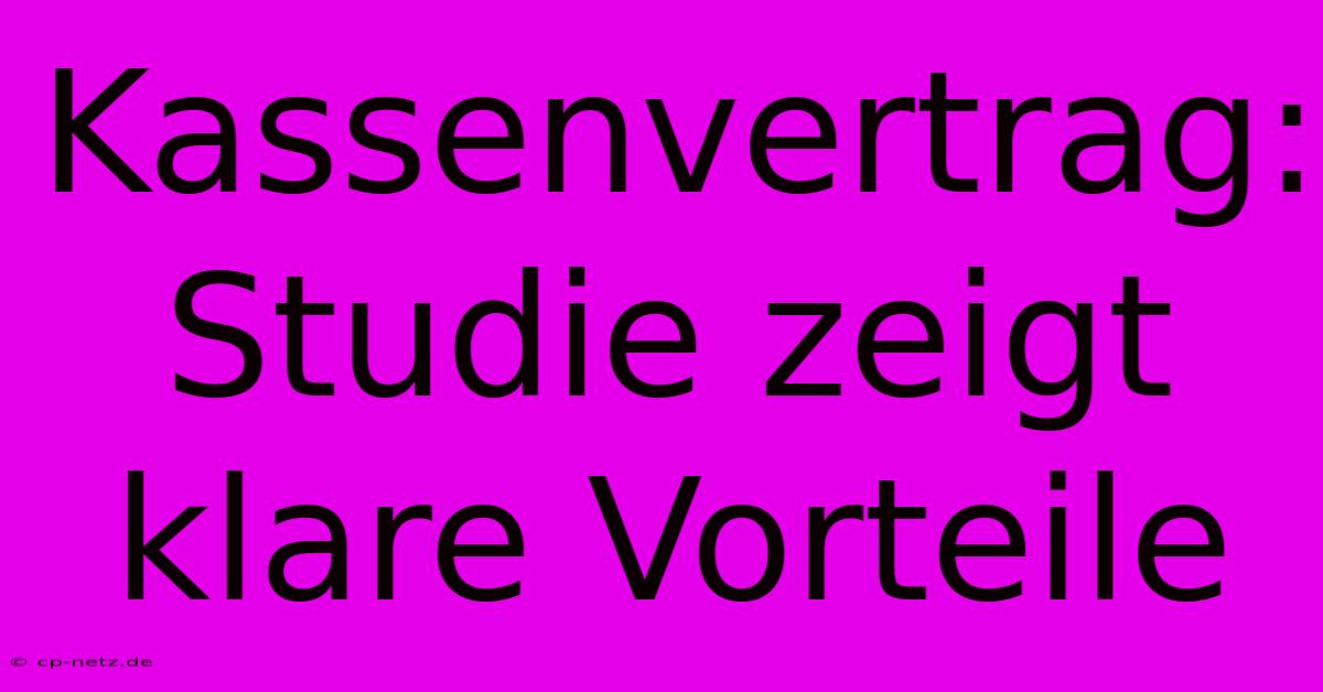 Kassenvertrag: Studie Zeigt Klare Vorteile