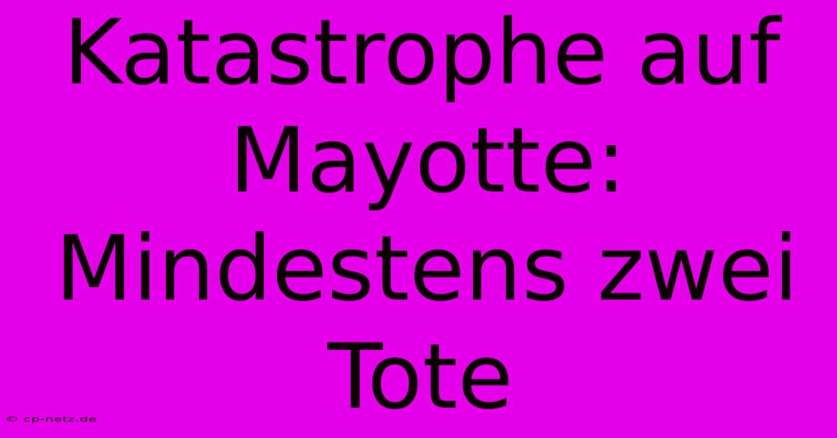 Katastrophe Auf Mayotte: Mindestens Zwei Tote