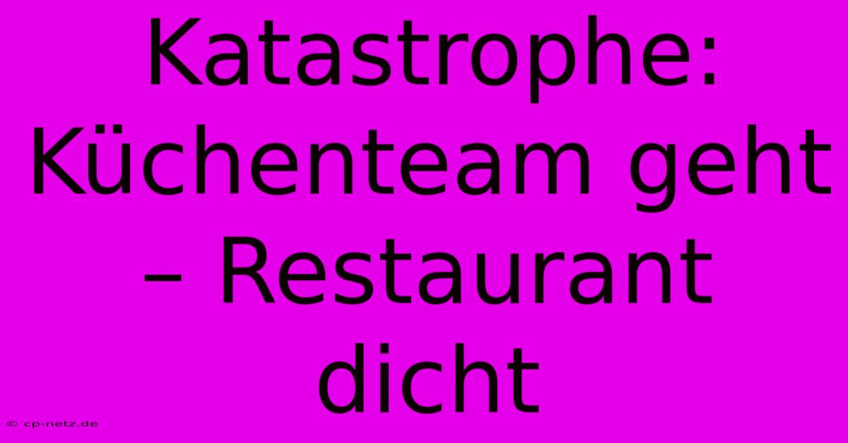 Katastrophe:  Küchenteam Geht – Restaurant Dicht