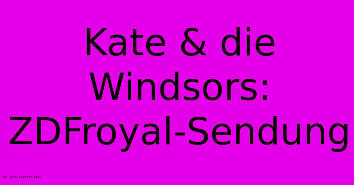 Kate & Die Windsors: ZDFroyal-Sendung