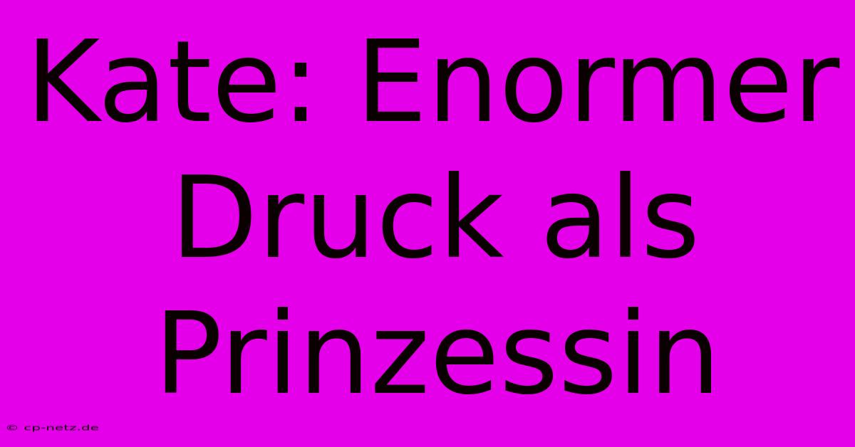 Kate: Enormer Druck Als Prinzessin