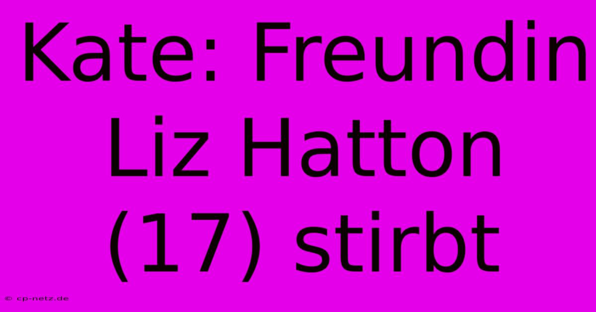 Kate: Freundin Liz Hatton (17) Stirbt