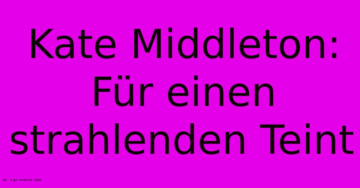 Kate Middleton: Für Einen Strahlenden Teint