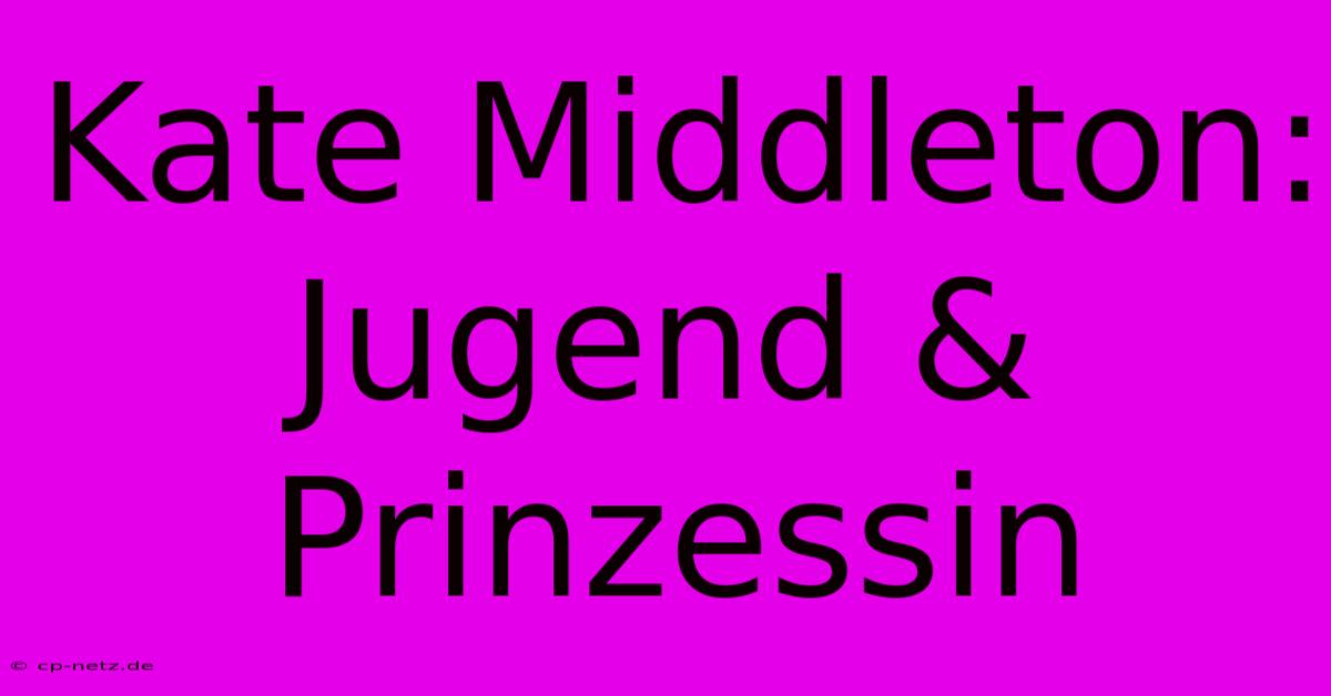 Kate Middleton: Jugend & Prinzessin