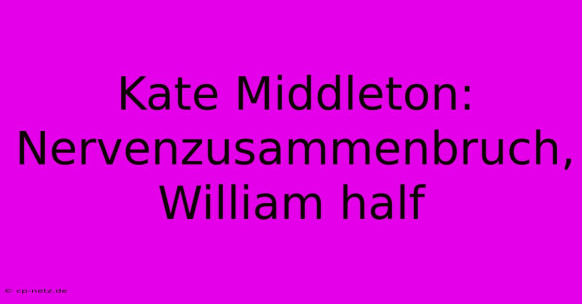 Kate Middleton: Nervenzusammenbruch, William Half