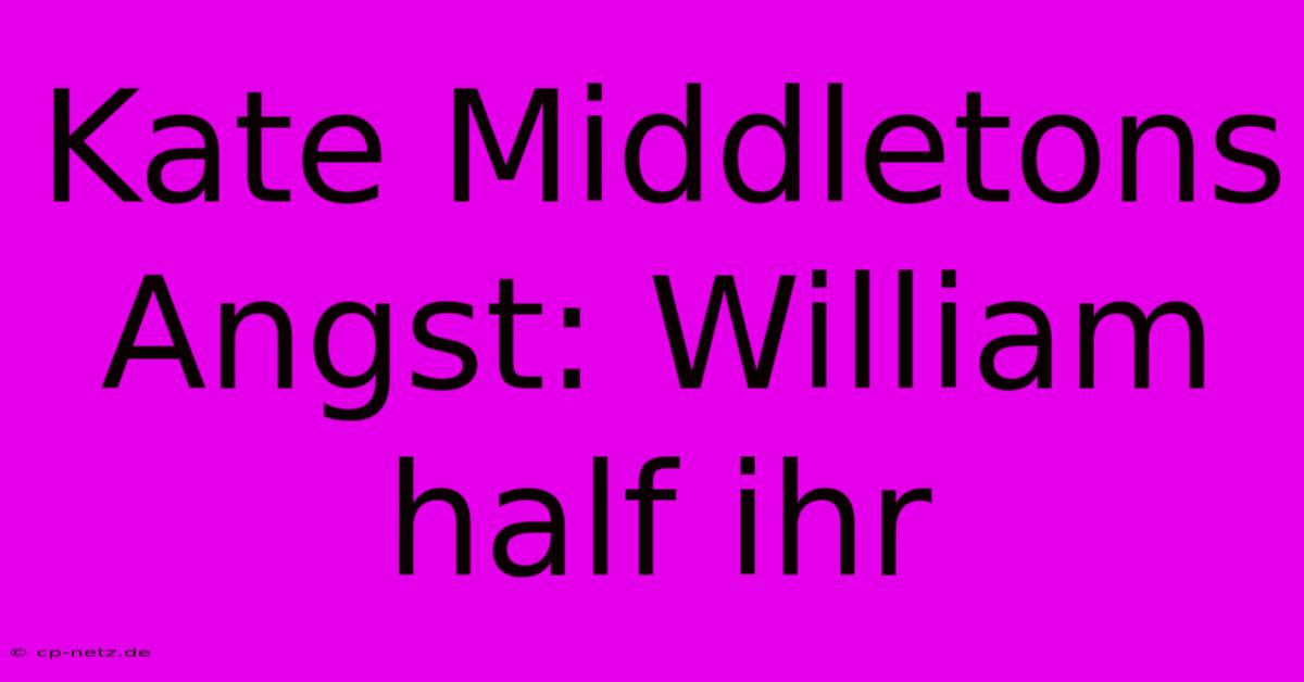 Kate Middletons Angst: William Half Ihr