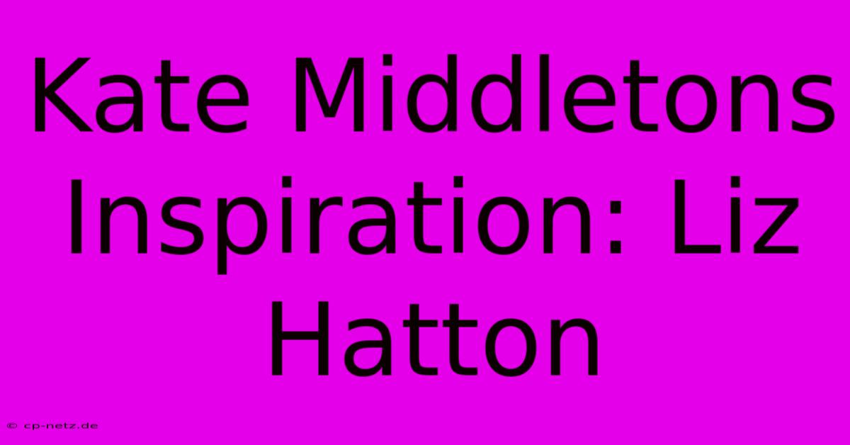 Kate Middletons Inspiration: Liz Hatton