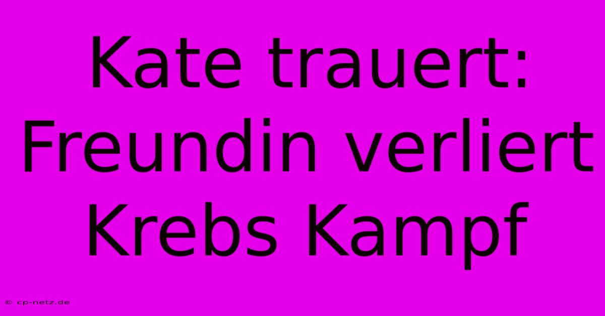 Kate Trauert: Freundin Verliert Krebs Kampf