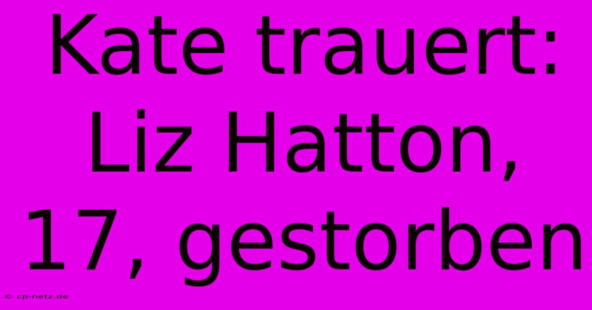 Kate Trauert:  Liz Hatton, 17, Gestorben