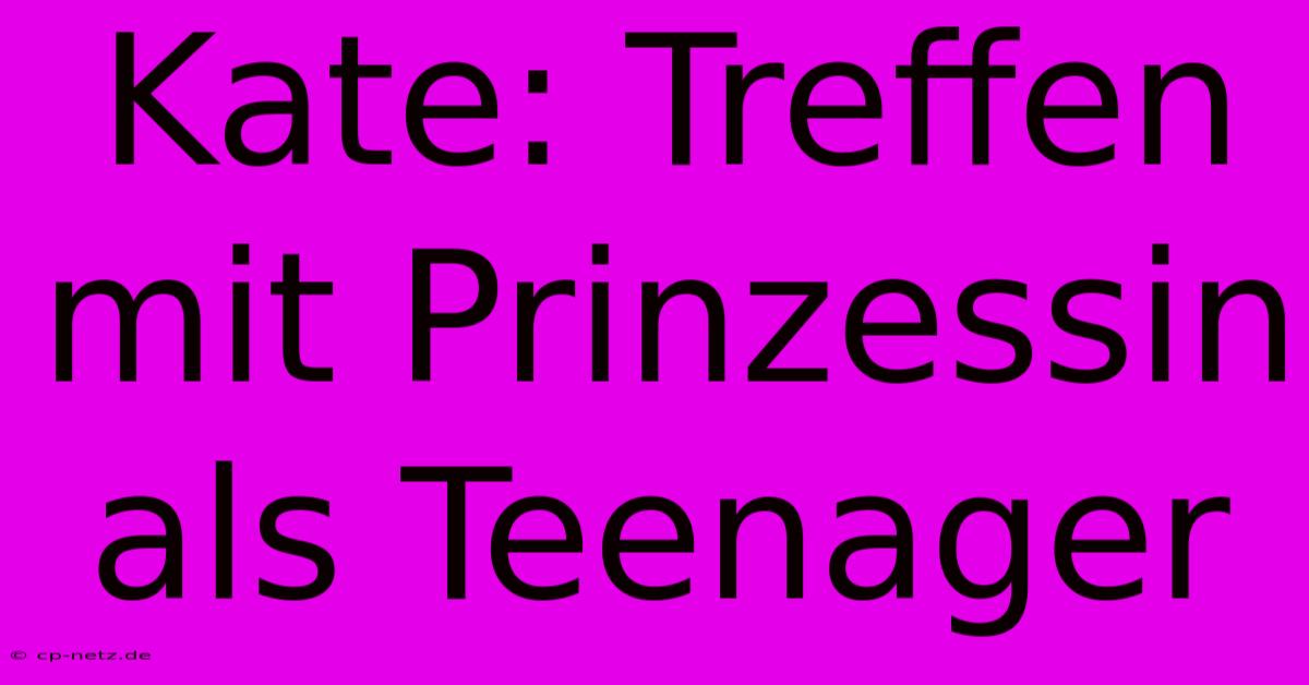 Kate: Treffen Mit Prinzessin Als Teenager