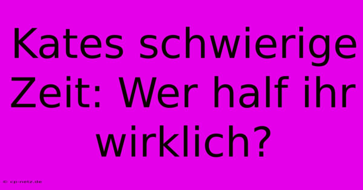 Kates Schwierige Zeit: Wer Half Ihr Wirklich?