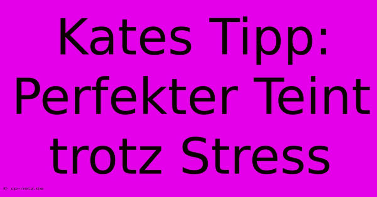 Kates Tipp: Perfekter Teint Trotz Stress