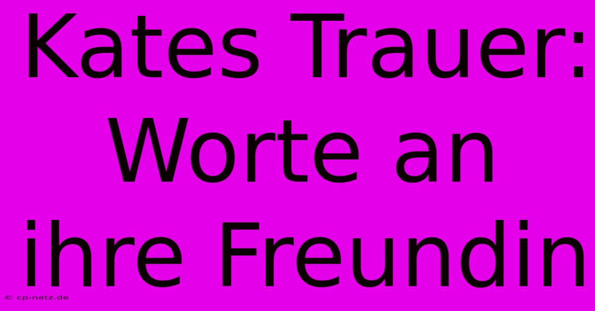 Kates Trauer: Worte An Ihre Freundin