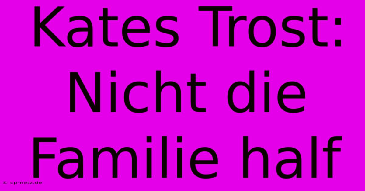 Kates Trost: Nicht Die Familie Half