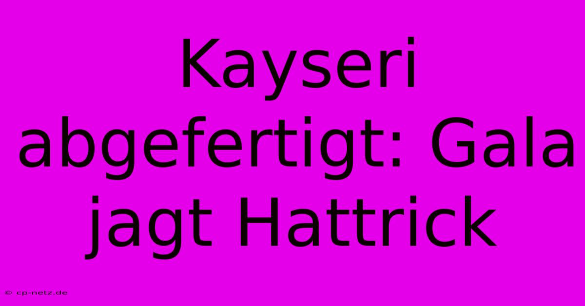 Kayseri Abgefertigt: Gala Jagt Hattrick