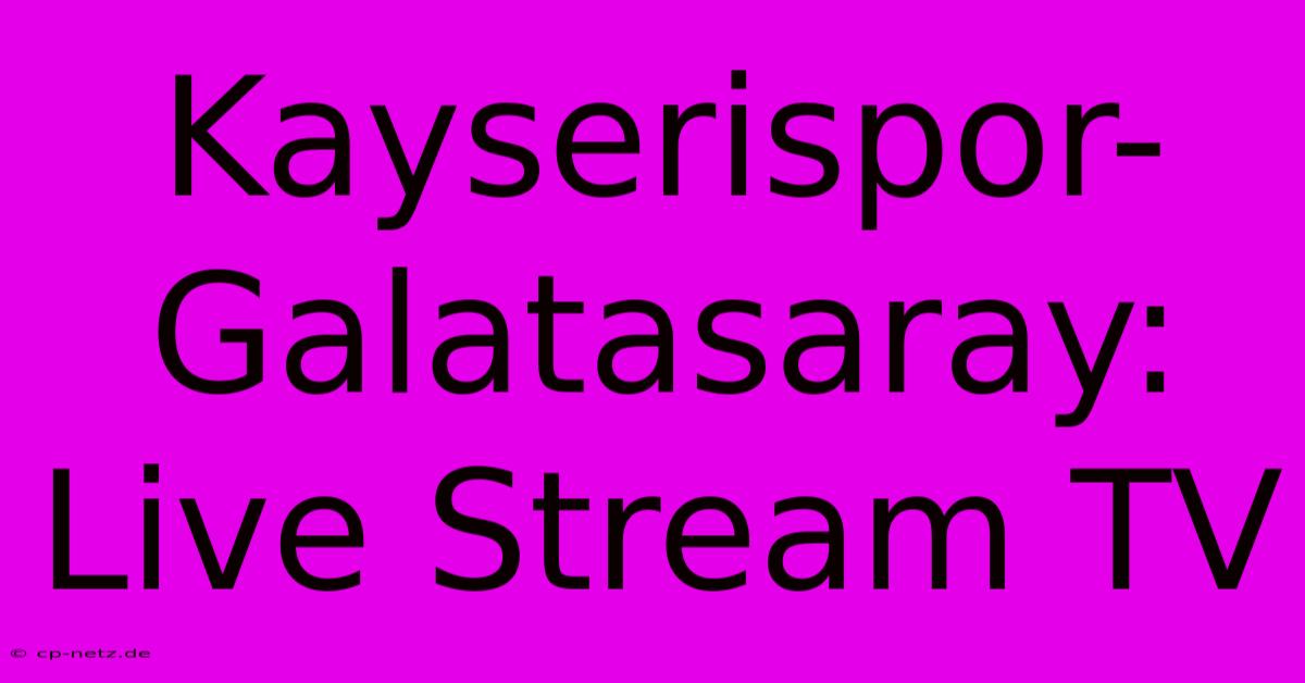 Kayserispor-Galatasaray: Live Stream TV