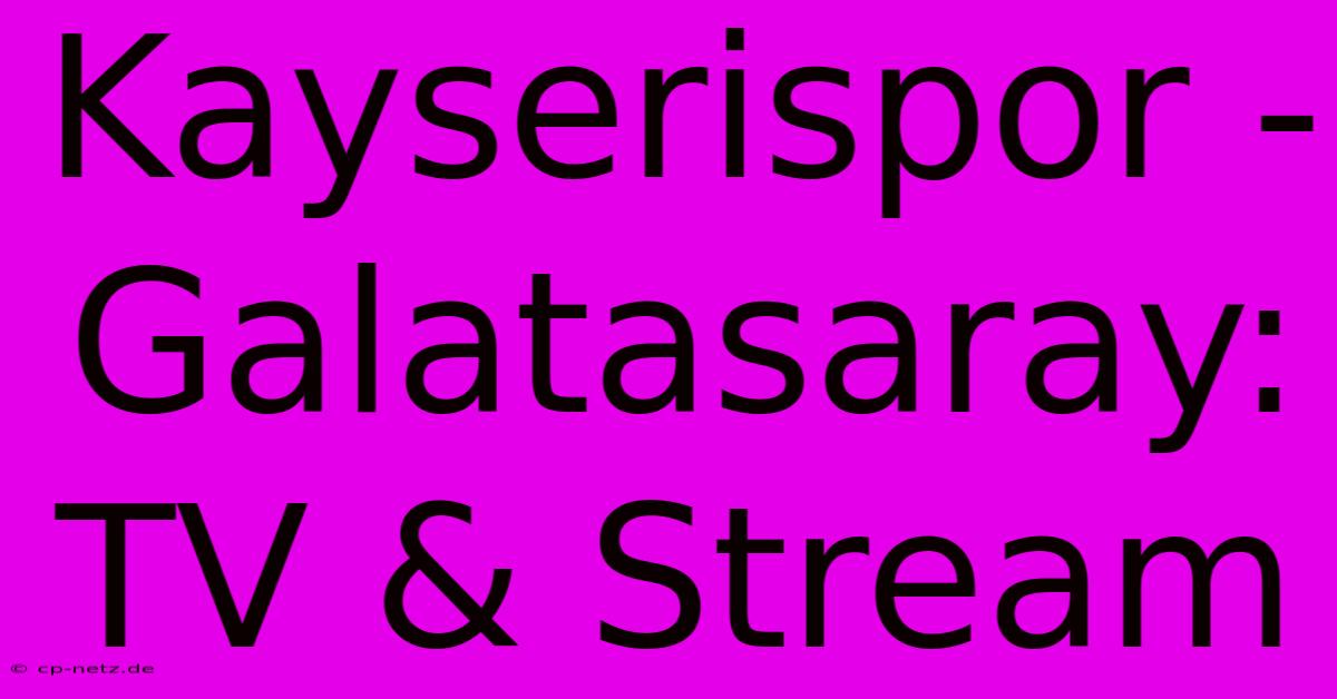 Kayserispor - Galatasaray: TV & Stream