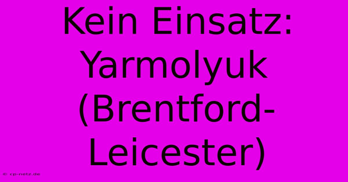 Kein Einsatz: Yarmolyuk (Brentford-Leicester)