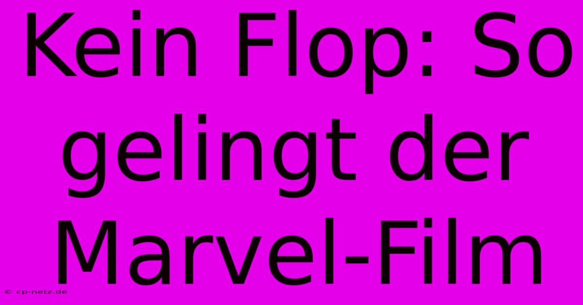 Kein Flop: So Gelingt Der Marvel-Film