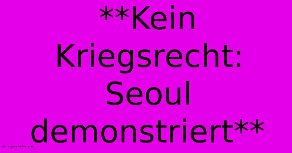 **Kein Kriegsrecht:  Seoul Demonstriert**