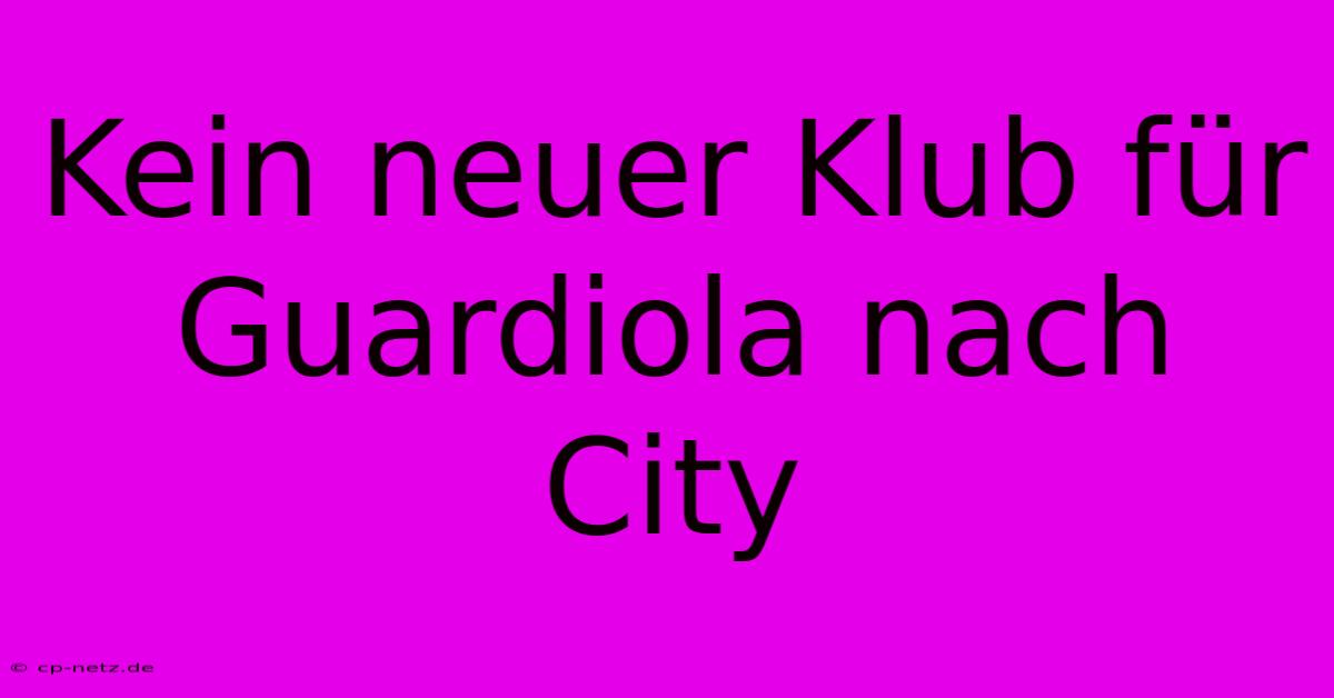 Kein Neuer Klub Für Guardiola Nach City